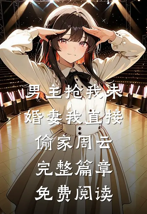 男主抢我未婚妻我直接偷家周云完整篇章免费阅读