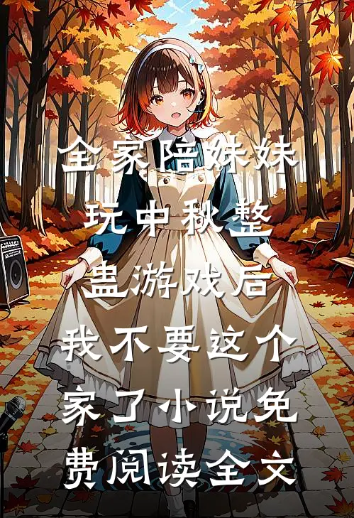 全家陪妹妹玩中秋整蛊游戏后，我不要这个家了小说免费阅读全文