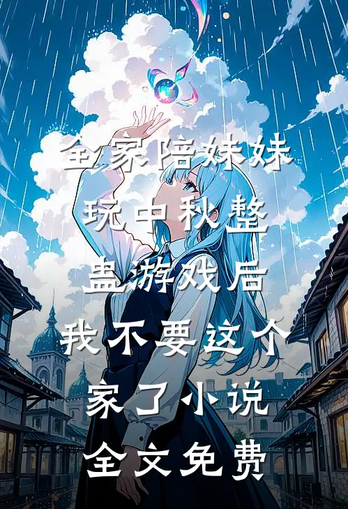 全家陪妹妹玩中秋整蛊游戏后，我不要这个家了小说全文免费