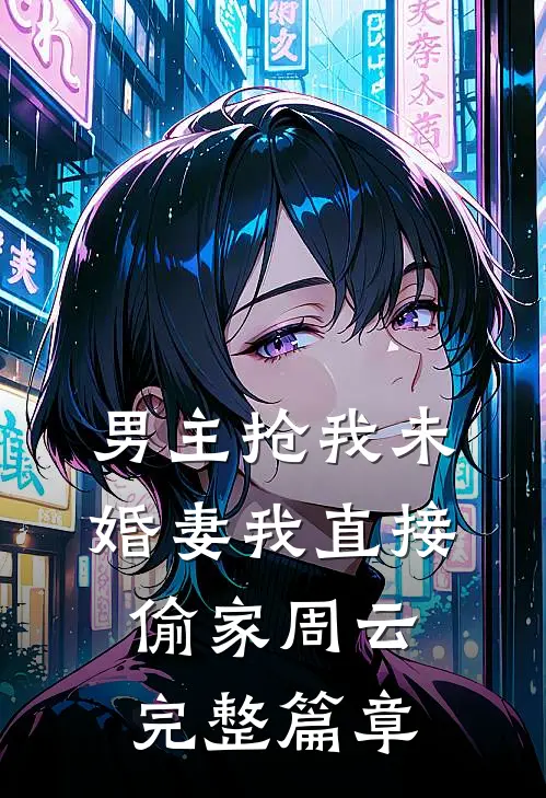 男主抢我未婚妻我直接偷家周云完整篇章