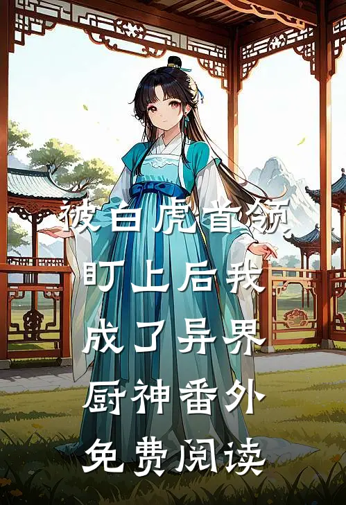 被白虎首领盯上后我成了异界厨神 番外免费阅读