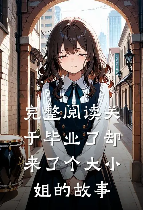 完整阅读关于毕业了却来了个大小姐的故事