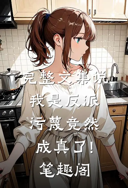 完整文集说我是反派,污蔑竟然成真了! 笔趣阁