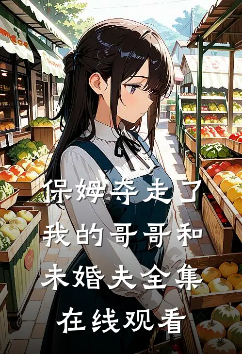 保姆夺走了我的哥哥和未婚夫全集在线观看