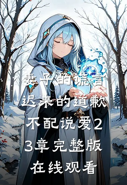 妻子的谎言迟来的道歉不配说爱 23章完整版在线观看