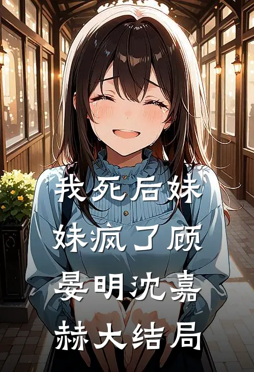 我死后妹妹疯了顾晏明沈嘉赫大结局