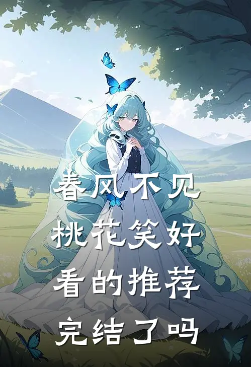 春风不见桃花笑好看的推荐完结了吗