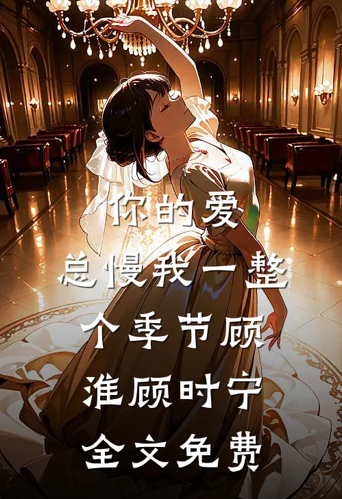 你的爱，总慢我一整个季节顾淮顾时宁全文免费