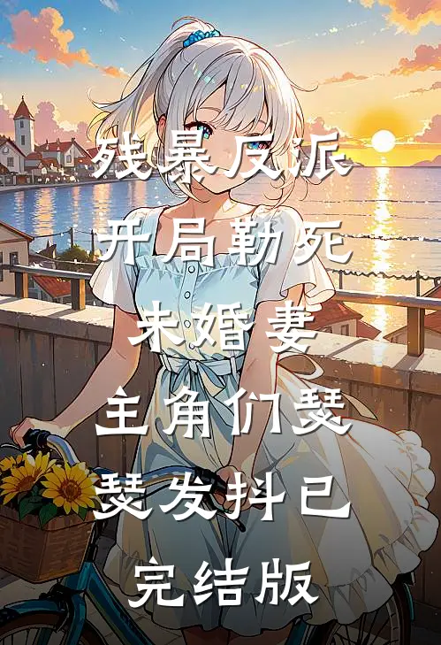 残暴反派：开局勒死未婚妻，主角们瑟瑟发抖已完结版