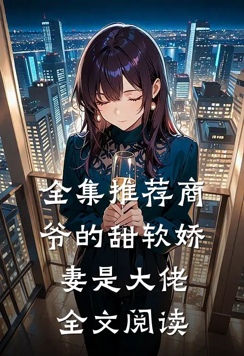 全集推荐商爷的甜软娇妻是大佬全文阅读
