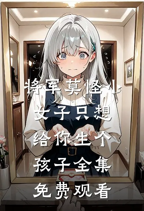 将军莫怪小女子只想给你生个孩子 全集免费观看