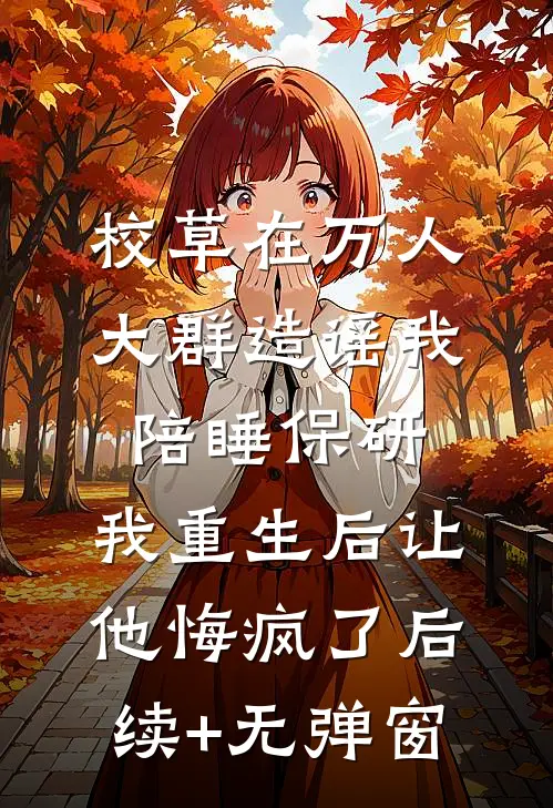 校草在万人大群造谣我陪睡保研，我重生后让他悔疯了后续+无弹窗