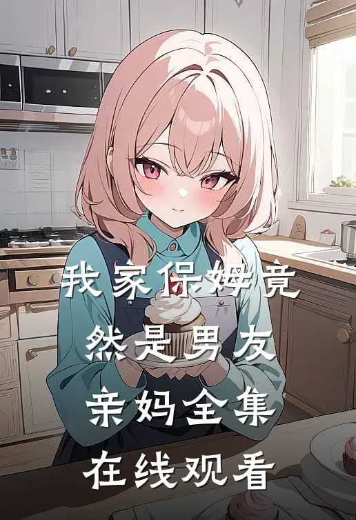 我家保姆竟然是男友亲妈 全集在线观看
