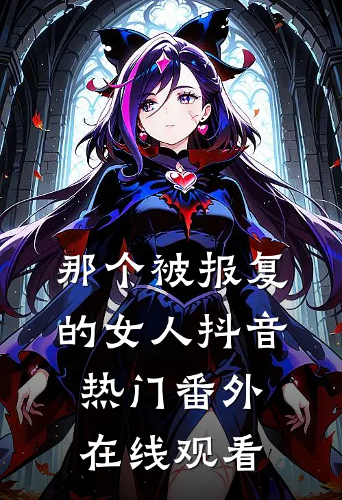 那个被报复的女人抖音热门 番外在线观看