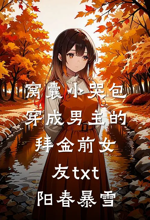 窝囊小哭包穿成男主的拜金前女友txt阳春暴雪