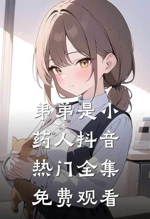 弟弟是小药人抖音热门 全集免费观看
