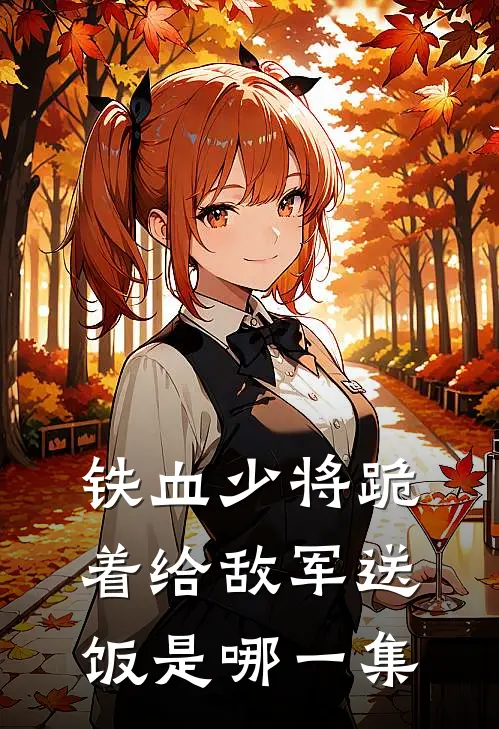 铁血少将跪着给敌军送饭是哪一集