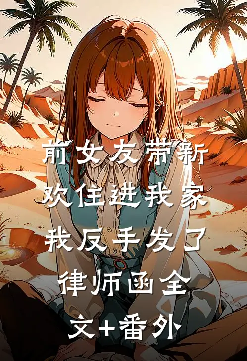前女友带新欢住进我家，我反手发了律师函全文+番外
