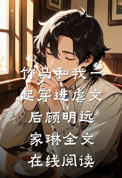 竹马和我一起穿进虐文后顾明远家琳全文在线阅读