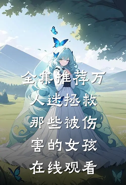 全集推荐万人迷拯救那些被伤害的女孩在线观看