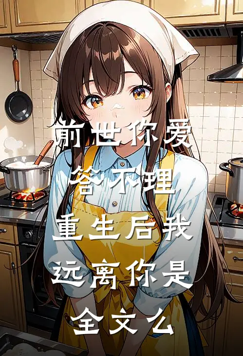 前世你爱答不理,重生后我远离你是全文么