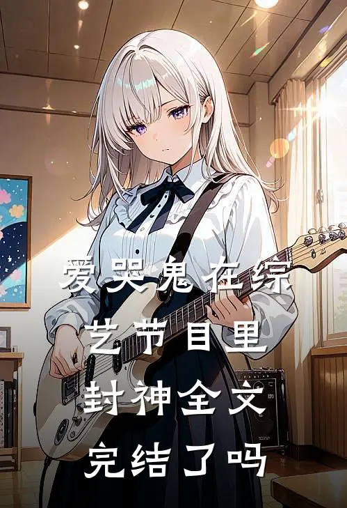 爱哭鬼在综艺节目里封神全文完结了吗