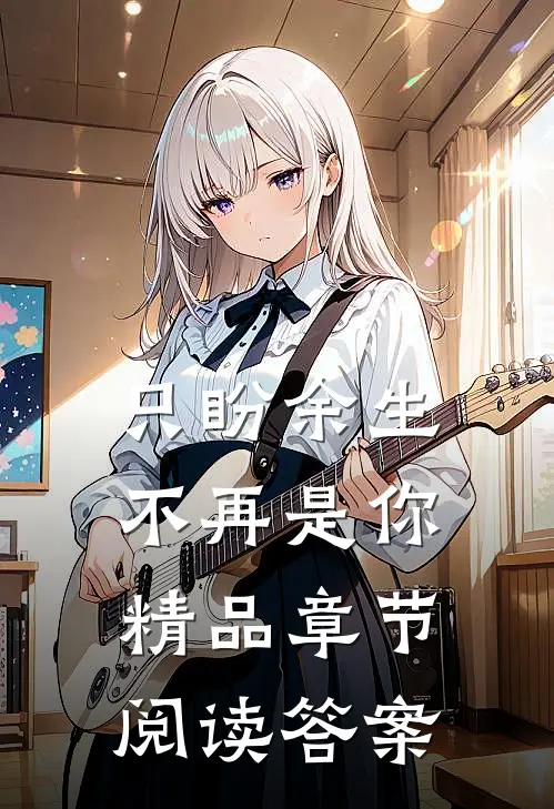 只盼余生不再是你精品章节阅读答案