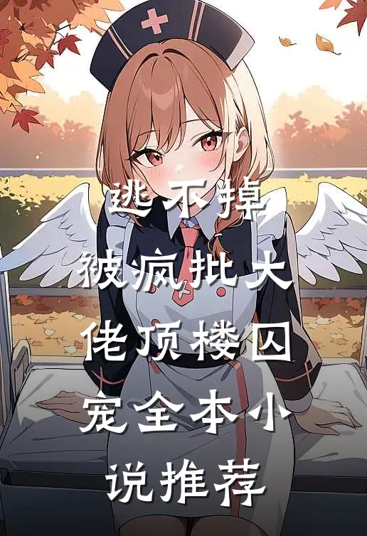 逃不掉，被疯批大佬顶楼囚宠全本小说推荐