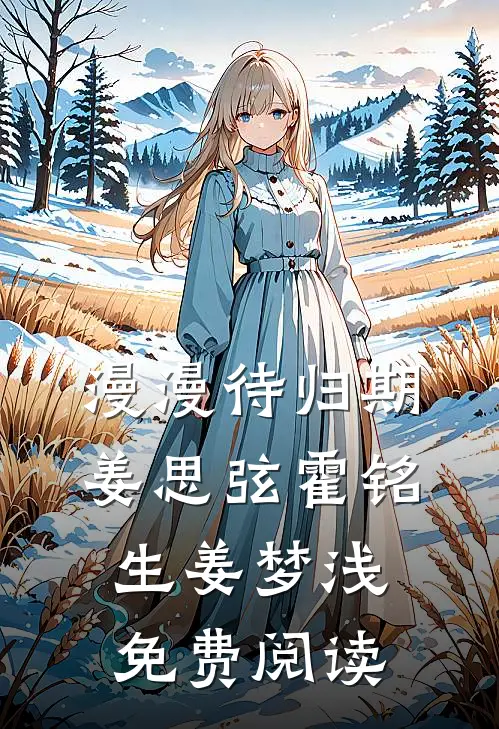 漫漫待归期姜思弦霍铭生姜梦浅免费阅读