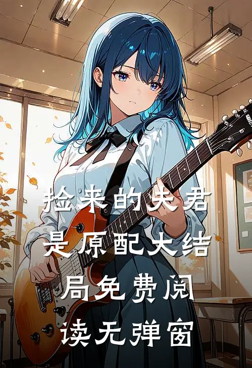 捡来的夫君是原配大结局免费阅读无弹窗