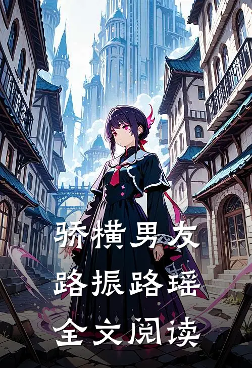 骄横男友路振路瑶全文阅读