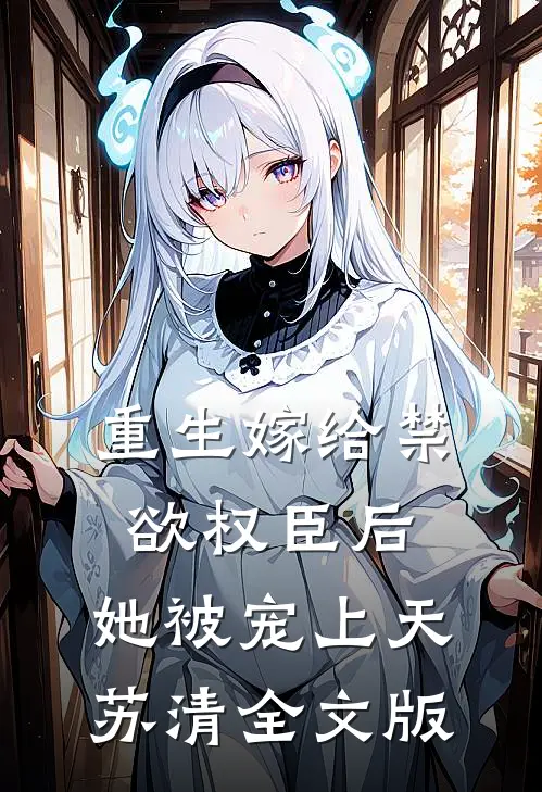 重生嫁给禁欲权臣后,她被宠上天苏清全文版