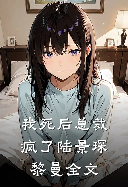 我死后总裁疯了陆景琛黎曼全文