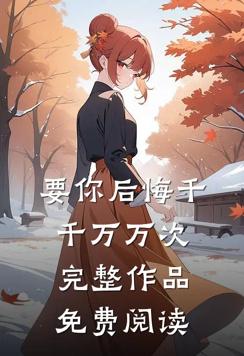 要你后悔千千万万次完整作品免费阅读
