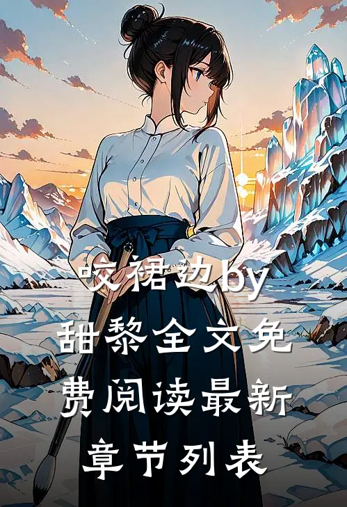咬裙边by甜黎全文免费阅读最新章节列表