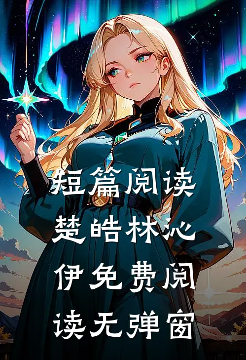 短篇阅读楚皓林沁伊免费阅读无弹窗