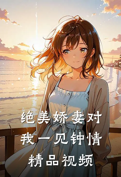 绝美娇妻对我一见钟情精品视频