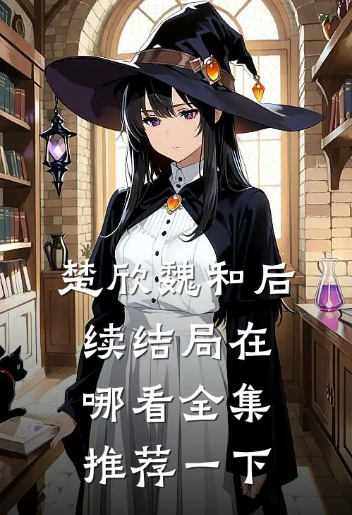 楚欣魏和后续结局在哪看全集推荐一下