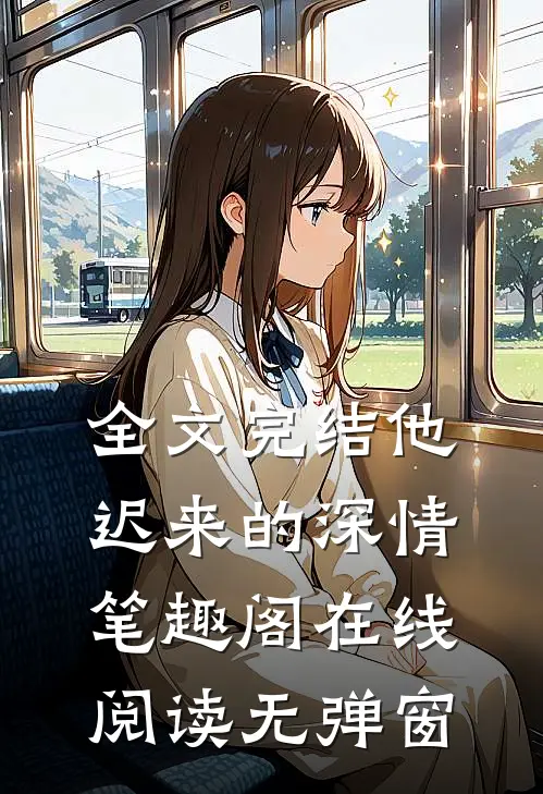 全文完结他迟来的深情笔趣阁在线阅读无弹窗
