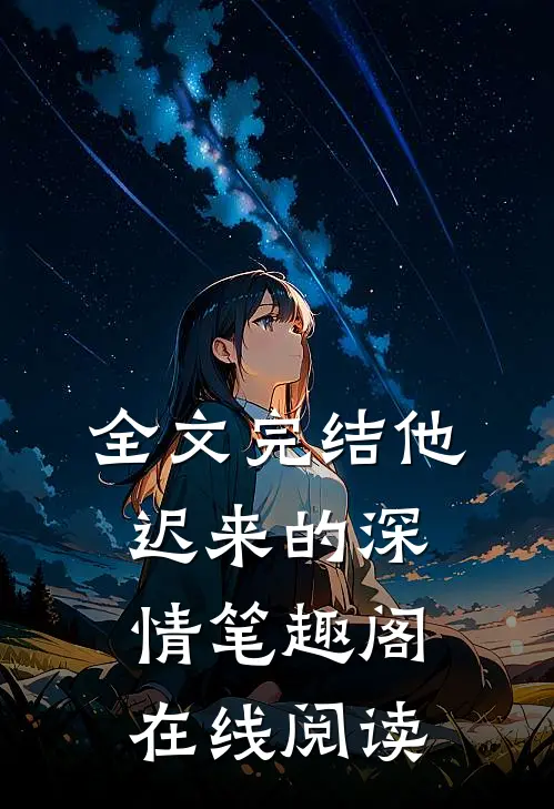 全文完结他迟来的深情笔趣阁在线阅读