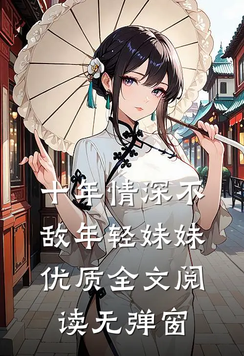 十年情深不敌年轻妹妹优质全文阅读无弹窗
