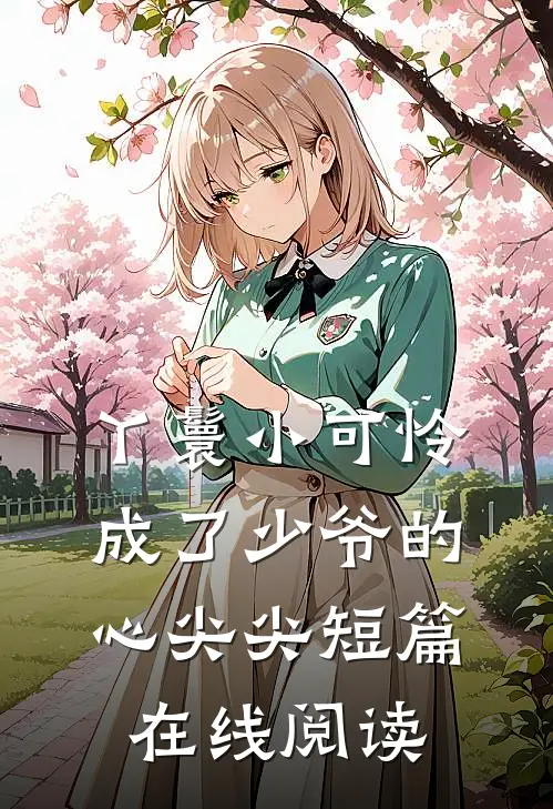 丫鬟小可怜成了少爷的心尖尖短篇在线阅读