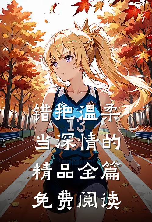错把温柔当深情的精品全篇免费阅读