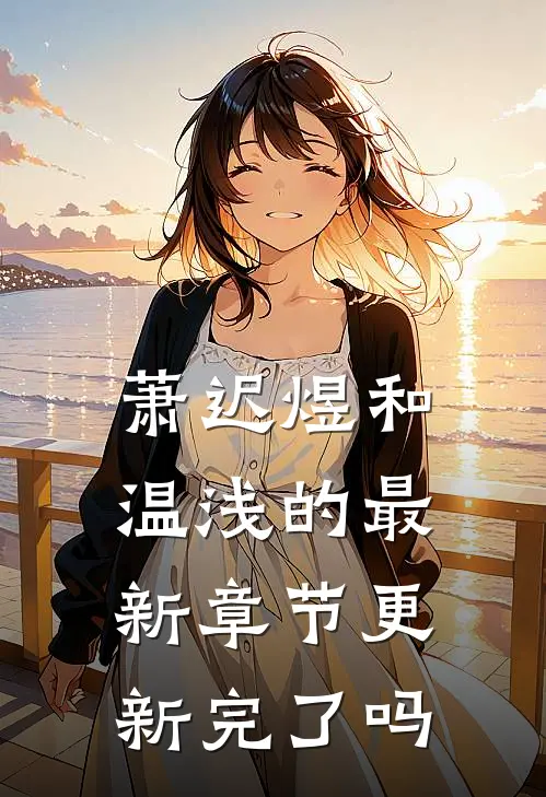 萧迟煜和温浅的最新章节更新完了吗