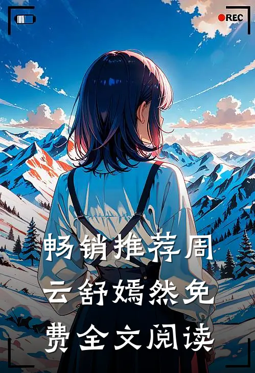 畅销推荐周云舒嫣然免费全文阅读