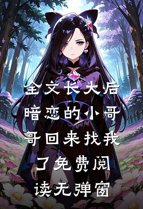 全文长大后暗恋的小哥哥回来找我了免费阅读无弹窗