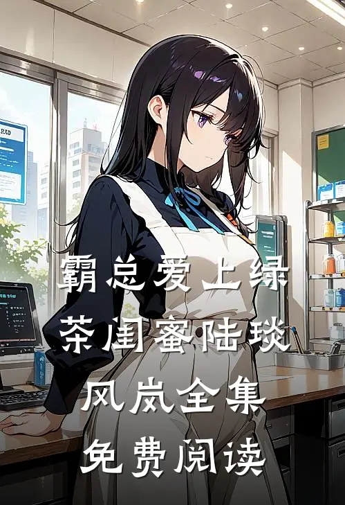 霸总爱上绿茶闺蜜陆琰风岚 全集免费阅读