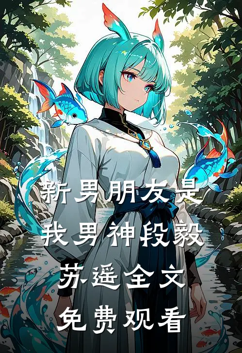 新男朋友是我男神段毅苏遥全文免费观看