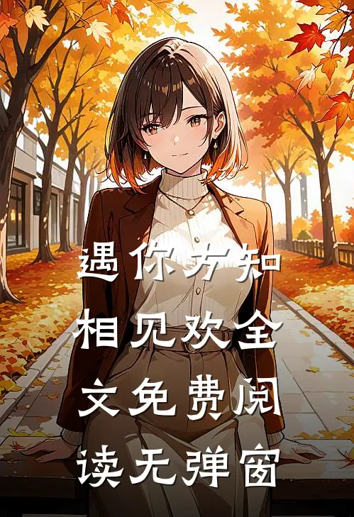遇你方知相见欢全文免费阅读无弹窗