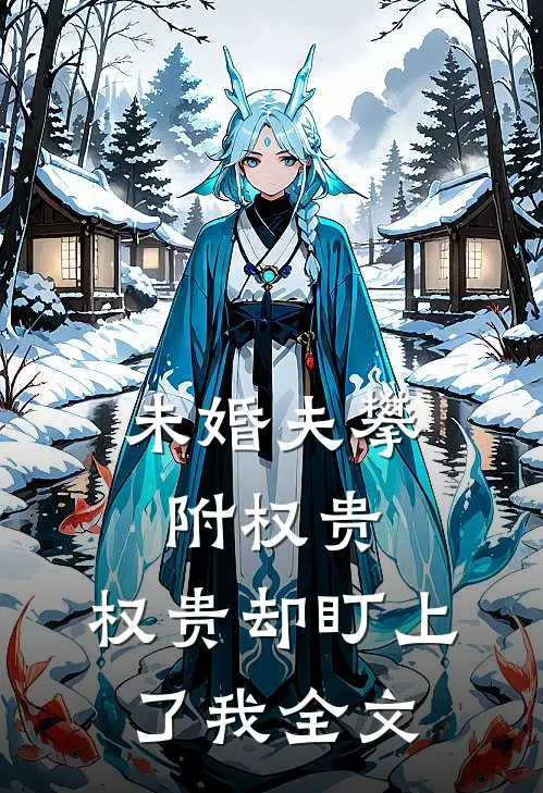 未婚夫攀附权贵，权贵却盯上了我全文